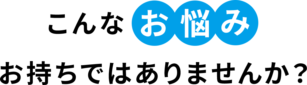 こんなお悩みありませんか？